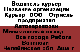 Водитель-курьер › Название организации ­ Курьер, ООО › Отрасль предприятия ­ Автоперевозки › Минимальный оклад ­ 22 000 - Все города Работа » Вакансии   . Челябинская обл.,Аша г.